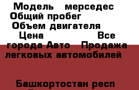  › Модель ­ мерседес › Общий пробег ­ 337 000 › Объем двигателя ­ 2 › Цена ­ 1 700 000 - Все города Авто » Продажа легковых автомобилей   . Башкортостан респ.,Баймакский р-н